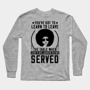 You've got to learn to leave the table when love's no longer being served Long Sleeve T-Shirt